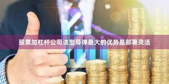 股票加杠杆公司该型导弹最大的优势是部署灵活