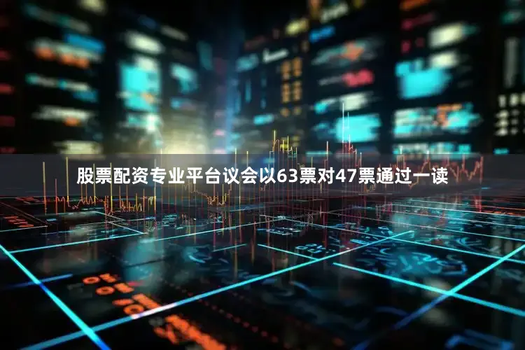 股票配资专业平台议会以63票对47票通过一读