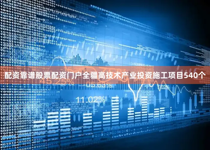 配资靠谱股票配资门户全疆高技术产业投资施工项目540个