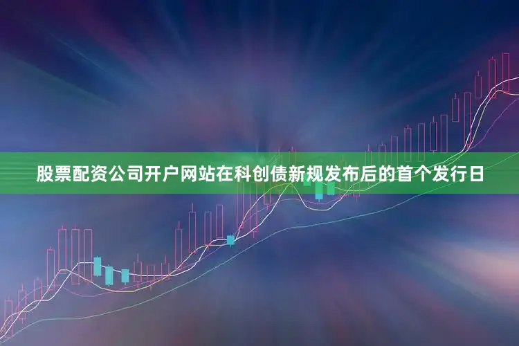 股票配资公司开户网站在科创债新规发布后的首个发行日