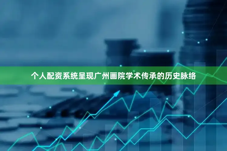 个人配资系统呈现广州画院学术传承的历史脉络