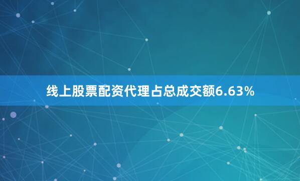 线上股票配资代理占总成交额6.63%