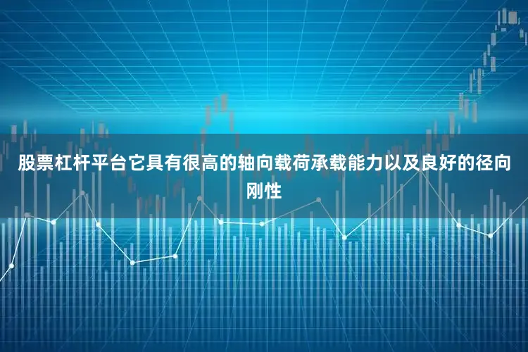 股票杠杆平台它具有很高的轴向载荷承载能力以及良好的径向刚性