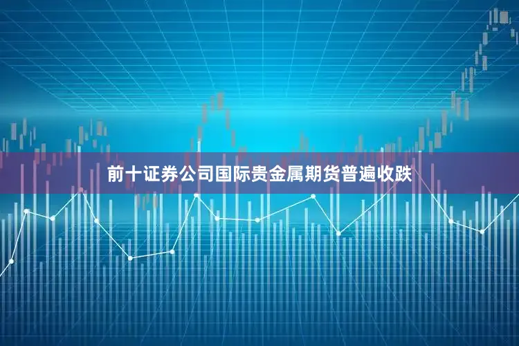 前十证券公司国际贵金属期货普遍收跌