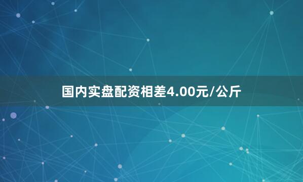 国内实盘配资相差4.00元/公斤