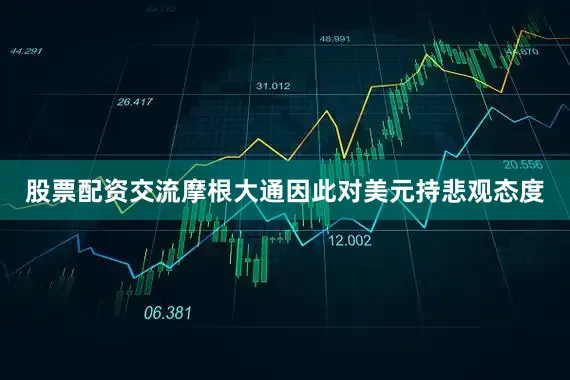 股票配资交流摩根大通因此对美元持悲观态度