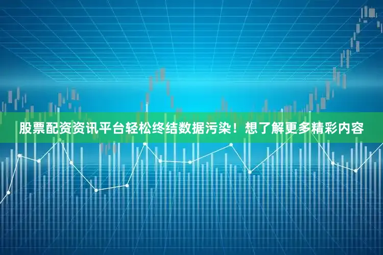 股票配资资讯平台轻松终结数据污染！想了解更多精彩内容