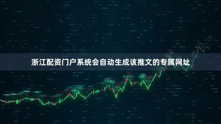 浙江配资门户系统会自动生成该推文的专属网址