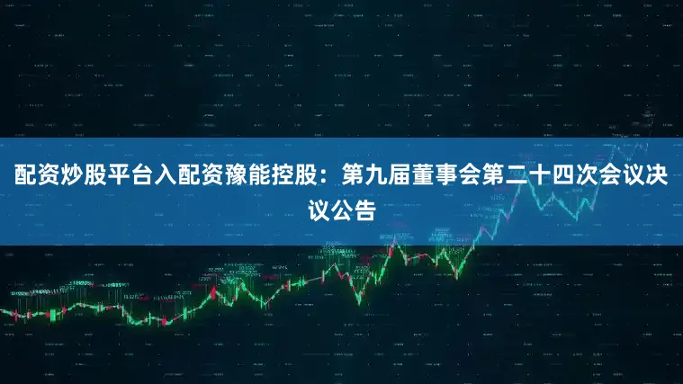 配资炒股平台入配资豫能控股：第九届董事会第二十四次会议决议公告