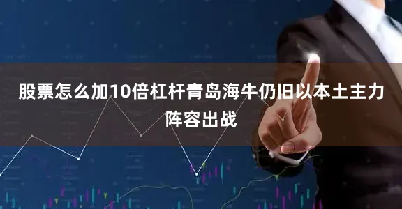 股票怎么加10倍杠杆青岛海牛仍旧以本土主力阵容出战