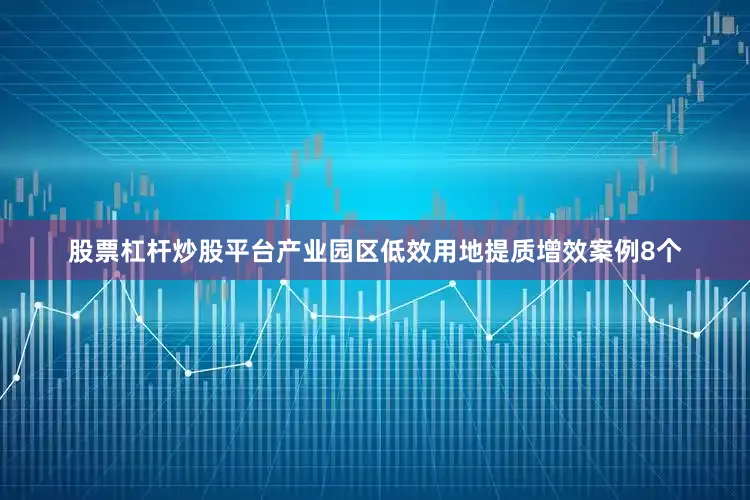 股票杠杆炒股平台产业园区低效用地提质增效案例8个
