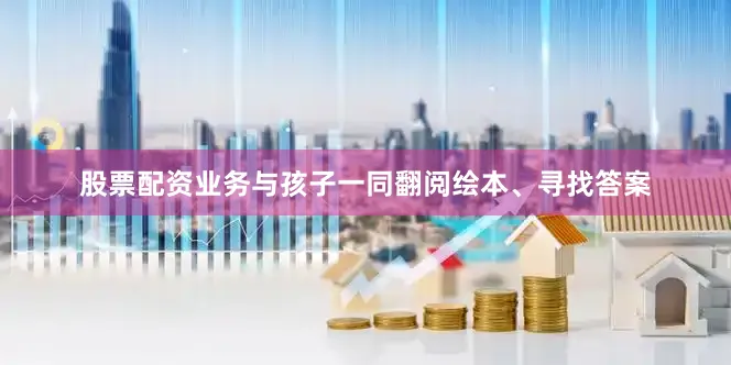 股票配资业务与孩子一同翻阅绘本、寻找答案