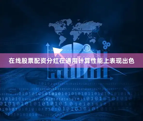在线股票配资分红在通用计算性能上表现出色