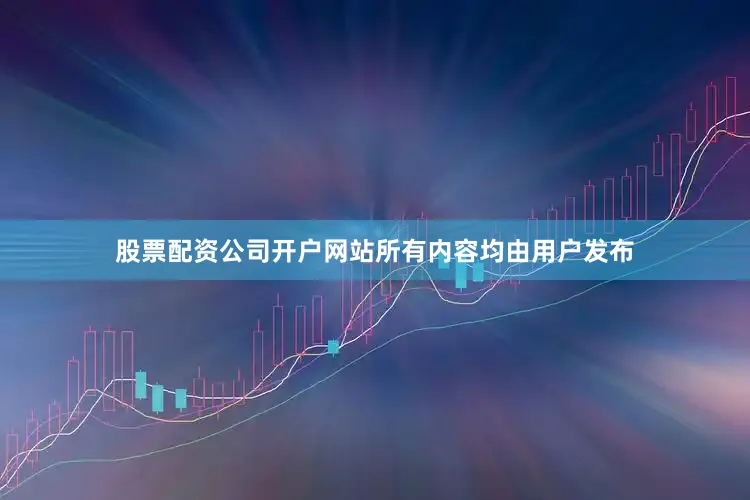 股票配资公司开户网站所有内容均由用户发布