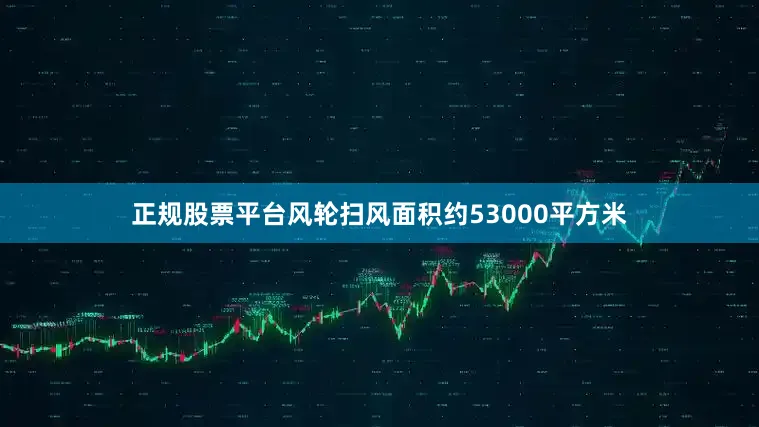 正规股票平台风轮扫风面积约53000平方米
