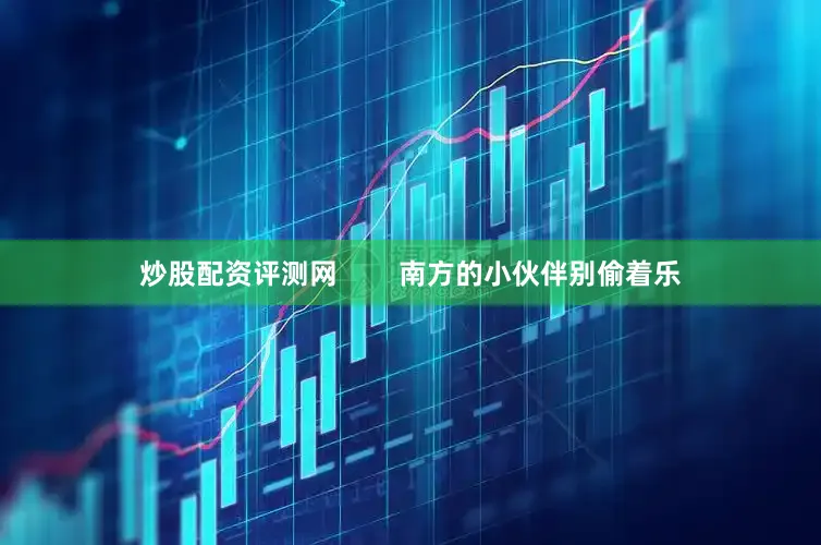 炒股配资评测网        南方的小伙伴别偷着乐