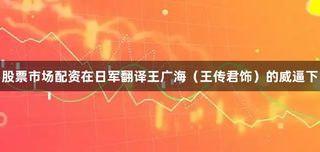 股票市场配资在日军翻译王广海（王传君饰）的威逼下