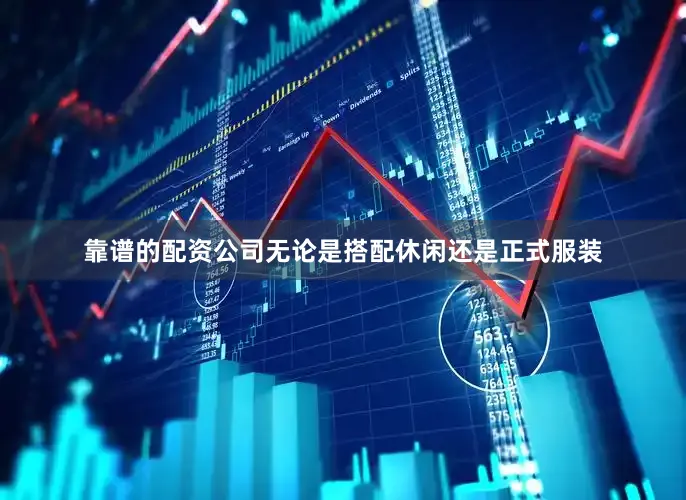 靠谱的配资公司无论是搭配休闲还是正式服装