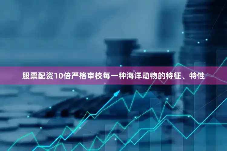 股票配资10倍严格审校每一种海洋动物的特征、特性