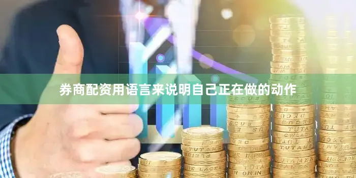 券商配资用语言来说明自己正在做的动作