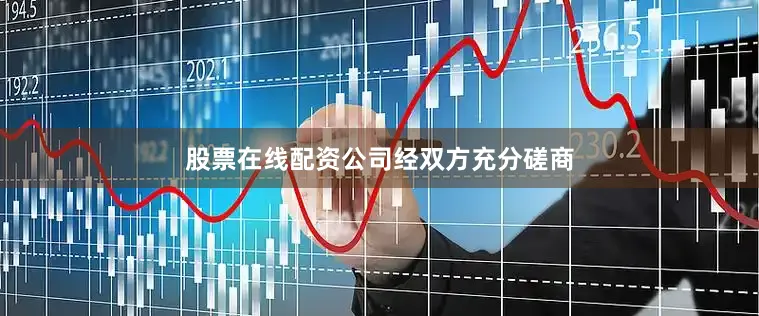 股票在线配资公司经双方充分磋商