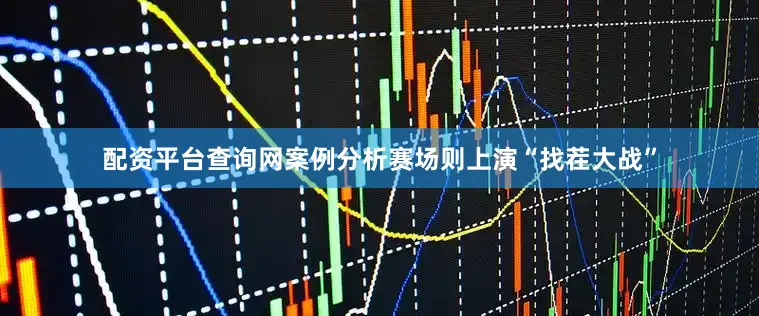 配资平台查询网案例分析赛场则上演“找茬大战”