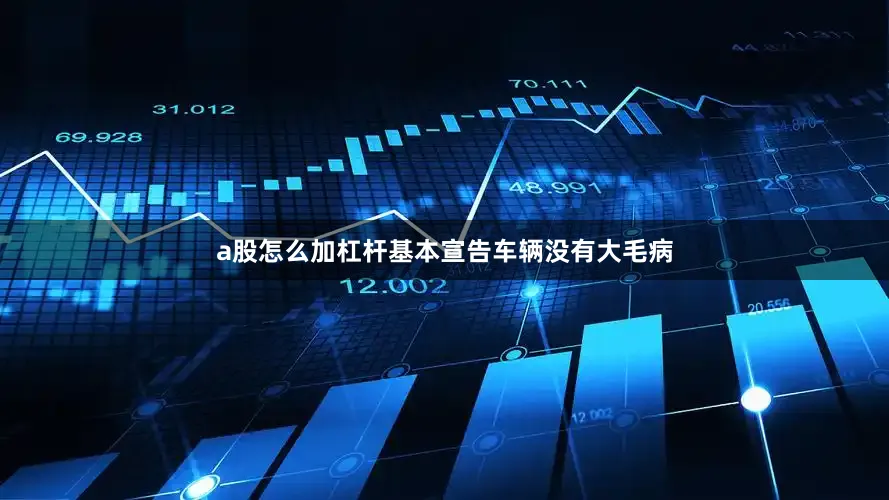 a股怎么加杠杆基本宣告车辆没有大毛病