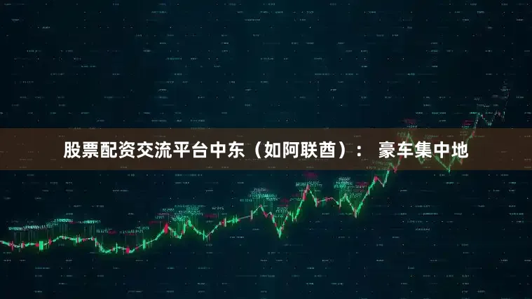 股票配资交流平台中东（如阿联酋）： 豪车集中地