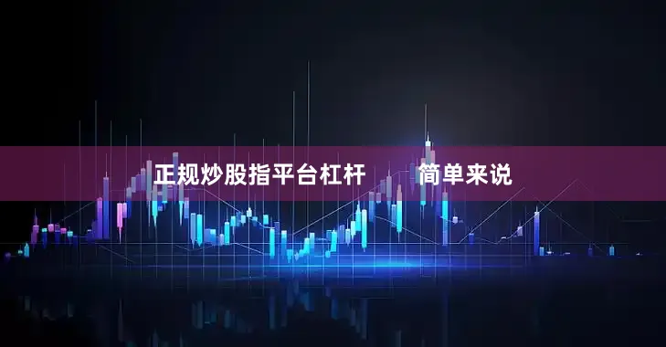 正规炒股指平台杠杆        简单来说