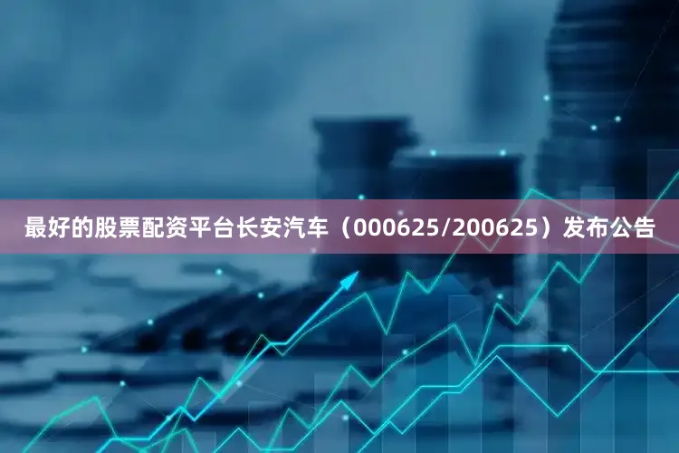 最好的股票配资平台长安汽车（000625/200625）发布公告