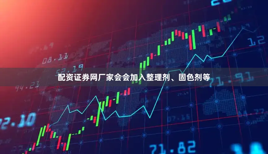 配资证券网厂家会会加入整理剂、固色剂等