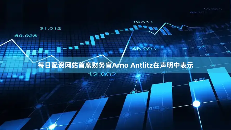 每日配资网站首席财务官Arno Antlitz在声明中表示